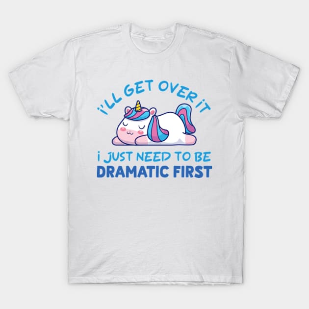 I'll Get Over It I Just Need To Be Dramatic First T-Shirt by justin moore